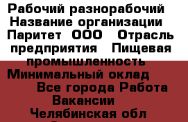 Рабочий-разнорабочий › Название организации ­ Паритет, ООО › Отрасль предприятия ­ Пищевая промышленность › Минимальный оклад ­ 34 000 - Все города Работа » Вакансии   . Челябинская обл.,Снежинск г.